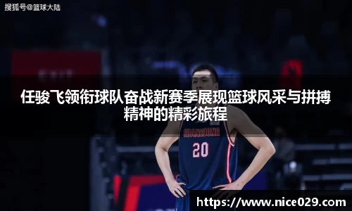 任骏飞领衔球队奋战新赛季展现篮球风采与拼搏精神的精彩旅程