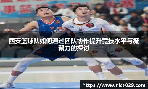 西安篮球队如何通过团队协作提升竞技水平与凝聚力的探讨