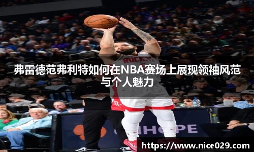 弗雷德范弗利特如何在NBA赛场上展现领袖风范与个人魅力
