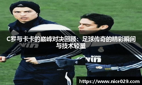 C罗与卡卡的巅峰对决回顾：足球传奇的精彩瞬间与技术较量