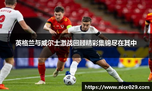 英格兰与威尔士激战回顾精彩集锦尽在其中